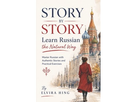 Story by Story: Learn Russian the Natural Way: Master Russian with Authentic Stories and Practical Exercises