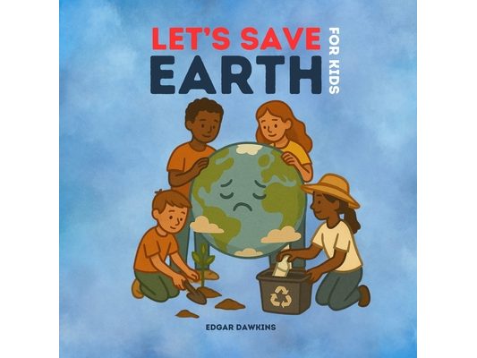 Let's Save Earth for Kids: Teaching Recycling, Sustainability, and Eco-friendly Practices to Protect Our Planet