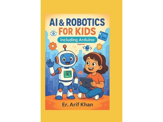 AI & ROBOTICS FOR KIDS Including Arduino: Learn AI & Robotics in easy way with Fun