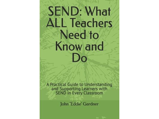 Send: What ALL Teachers Need to Know and Do: A Practical Guide to Understanding and Supporting Learners with SEND in Every Classroom