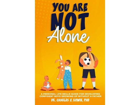 You Are Not Alone: A Personal Life-Skills Guide for Developing Confident in Boys Growing Up Without a Father
