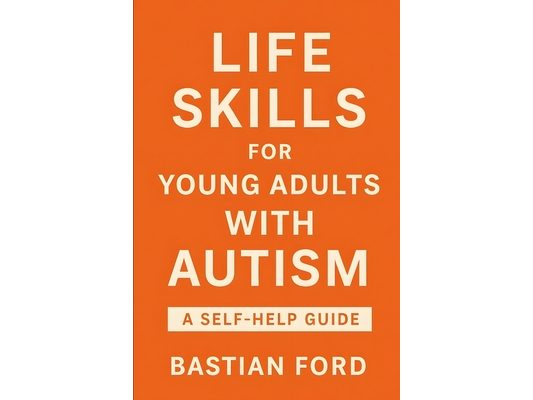 Life Skills for Young Adults with Autism: A Step-by-Step Guide to Building Confidence, Independence, and Everyday Success