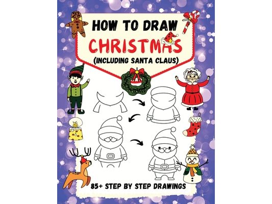 How to Draw Christmas (including Santa Claus): 85+ Step-by-Step Drawings including Santa, Reindeer, Penguins, Stockings, Elves, Snowmen, Toys and Xmas