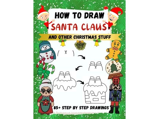 How to Draw Santa Claus and Other Christmas Stuff: 85+ Step by Step Drawings including Santa, Reindeer, Penguins, Stockings, Elves, Snowmen