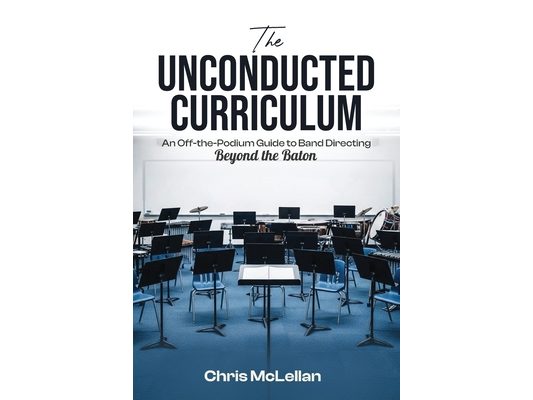 The Unconducted Curriculum: An Off-the-Podium Guide to Band Directing Beyond the Baton
