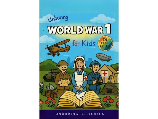 Unboring World War 1 for Kids: Funny, Interesting, Concise Guide to Trenches, Secret Codes, and Strange Weapons You Won't Believe Are True