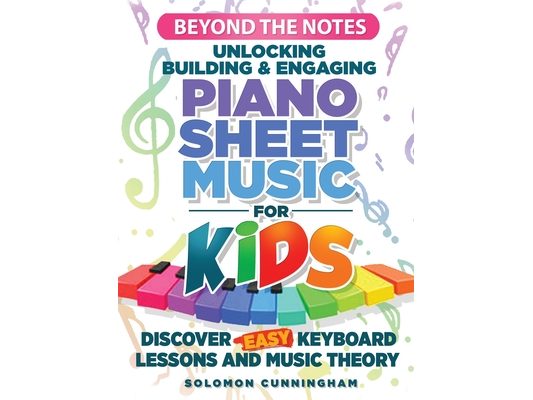 Beyond the Notes Unlocking Building & Engaging Piano Sheet Music For Kids: Discover Easy Keyboard Lessons and Music Theory