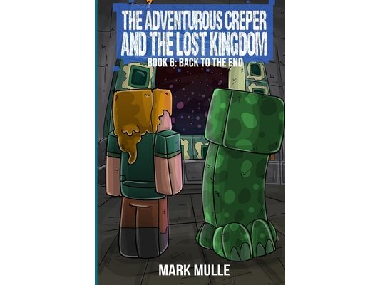 The Adventurous Creeper and the Lost Kingdom: Back to the End: (Book 6 of Diary of an Adventurous Creeper)