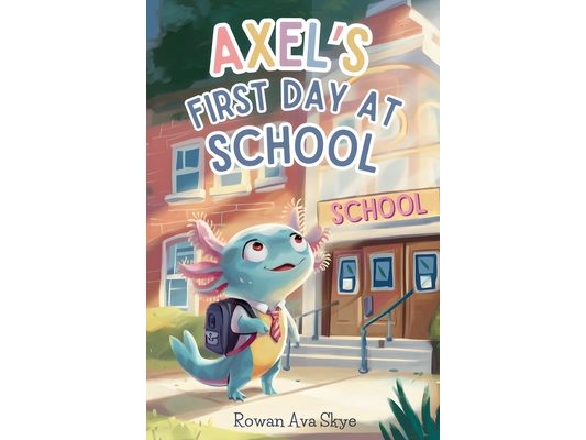 Axel's First Day at School: A Heartwarming Children's Story About Courage, Friendship, and New Beginnings