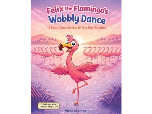 Felix the Flamingo's Wobbly Dance: A Story About Moving to Your Own Rhythm