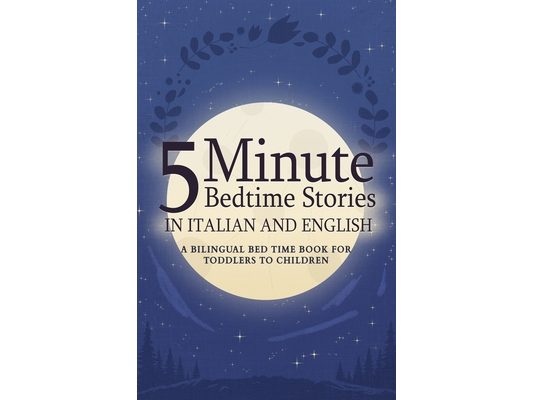 5 Minute Bedtime Stories in Italian and English for Kids: A Bilingual Bed Time Book For Toddlers to Children