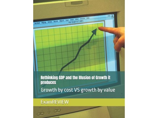 Rethinking GDP and the Illusion of Growth it produces: Growth by cost VS growth by value