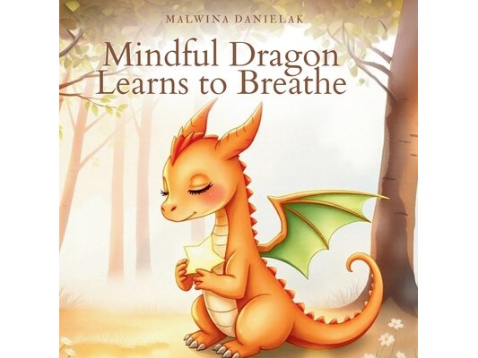Mindful Dragon Learns to Breathe: A Calming Picture Book for Kids About Big Emotions, Deep Breaths, and Inner Courage
