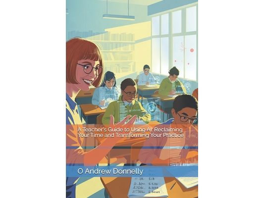 A Teacher's Guide to Using AI: Reclaiming Your Time and Transforming Your Practice