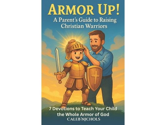 Armor Up! (A Parent's Guide to Raising Christian Warriors)