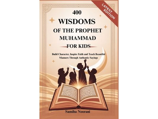 400 Wisdoms of the Prophet Muhammad for Kids: Build Character, Inspire Faith and Teach Beautiful Manners Through Authentic Sayings