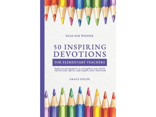 50 Uplifting Devotions for Elementary Teachers: Daily encouragement to strengthen your faith, refresh your spirit, and inspire your classroom