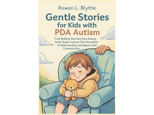 Gentle Stories for Kids with PDA Autism: Trust-Building Tales that Ease Anxiety, Guide Unique Learners from Overwhelm to Understanding, and Support Ca
