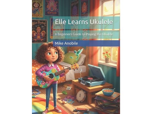 Elle Learns Ukulele: A Beginners Guide to Playing the Ukulele