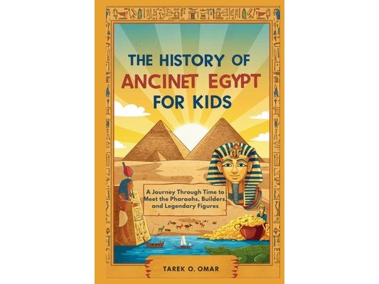 The History of Ancient Egypt for Kids: A Journey Through Time to Meet the Pharaohs, Builders, and Legendary Figures