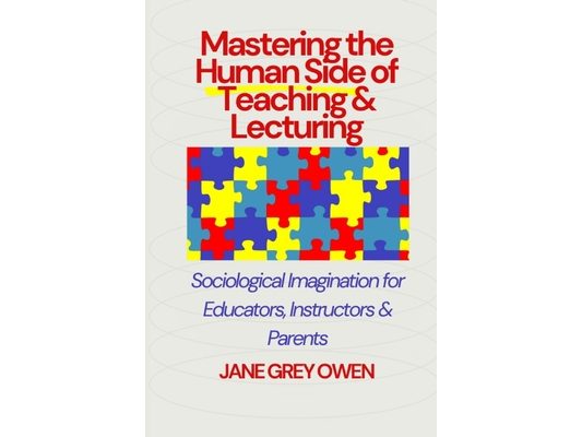Mastering the Human Side of Teaching & Lecturing: Sociological Imagination for Educators, Instructors & Parents