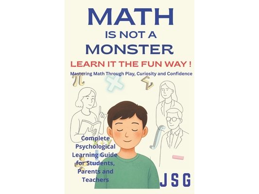 Math Is Not a Monster: Learn It the Fun Way!: Mastering Math Through Play, Curiosity, and Confidence Overcome Math Anxiety Complete Psychological Lear