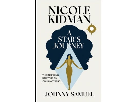 Nicole Kidman: A STAR'S JOURNEY: The Inspiring Story of an Iconic Actress