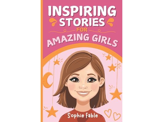 Inspiring Stories for Amazing Girls: Motivational Short Stories of Courage, Kindness, Humility, Honesty, Confidence, and Gratitude