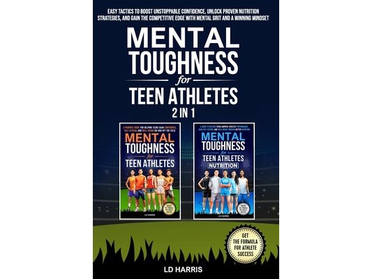 Mental Toughness for Teen Athletes 2 in 1: Easy Tactics to Boost Unstoppable Confidence, Unlock Proven Nutrition Strategies, and Gain the Competitive