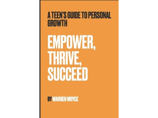 Empower, Thrive, Succeed: A Teen's Guide to Personal Growth