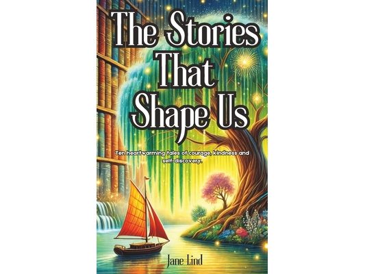 The Stories That Shape Us: Heartwarming tales of courage, kindness, and self-discovery, where magic inspires readers to embrace challenges, find inner