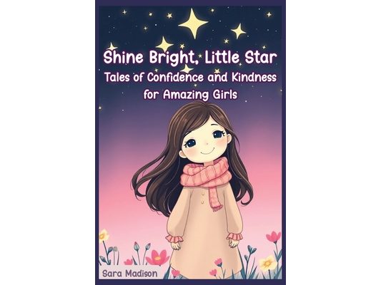 Shine Bright, Little Star: Tales of Confidence and Kindness for Amazing Girls: Uplifting Stories to Inspire Self Confidence and Courage & Celebrate Fr