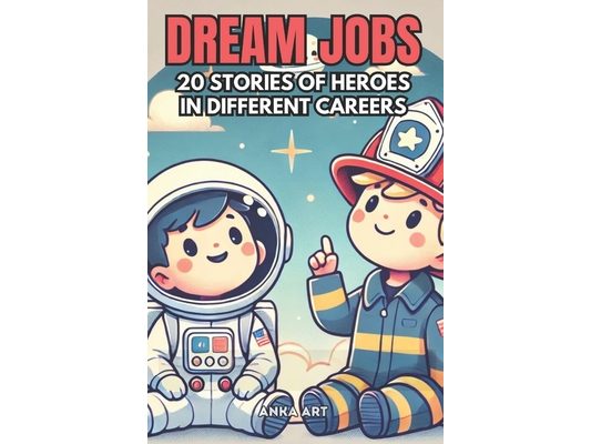 Dream Jobs: 20 Stories of Heroes in Different Careers for Kids: Inspiring Children to Discover Their Passion and Learn the Value of Work Through Fun S
