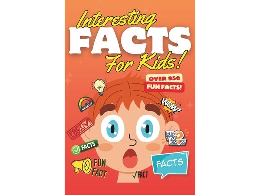 Interesting Facts For Kids: Over 950 Amazing Fun Facts to Fascinate Curious Minds!