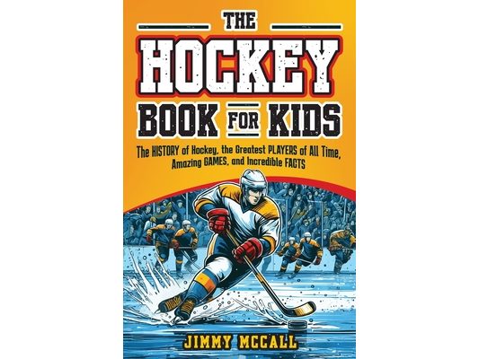 The Hockey Book for Kids 8-12: The History of the Game, Biographies of the Greatest Players of All Time, Stories of Amazing Games, and Incredible Fac