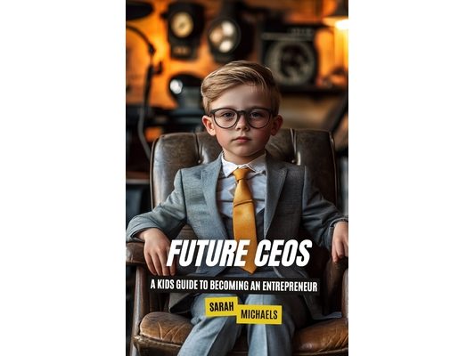 Future CEOs: A Kids Guide to Becoming An Entrepreneur