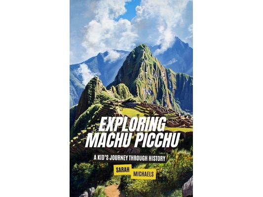 Exploring Machu Picchu: The Ancient Worlds Just For Kids
