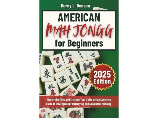 American Mah Jongg for Beginners: Master the Tiles and Sharpen Your Skills with a Complete Guide to Strategies for Outplaying and Consistent Winning