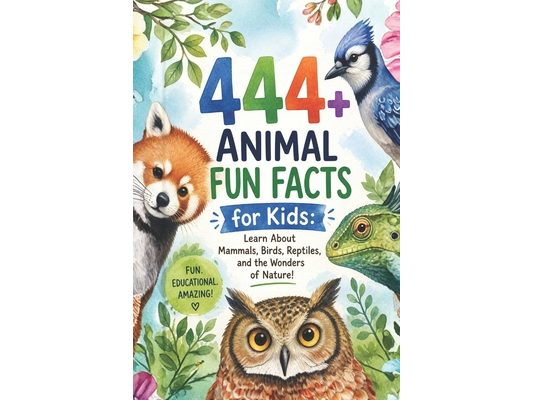 444+ Animal Fun Facts for Kids: Learn About Mammals, Birds, Reptiles, and the Wonders of Nature!: A Family-Friendly Trivia Book Packed With Pictures &