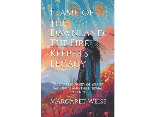 Flame of the Dawnland: The Fire Keeper's Legacy: Abenaki Journey of Spirit, Sacrifice, and the Eternal Balance