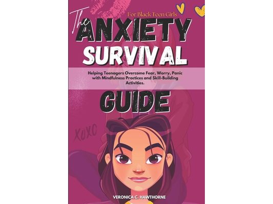 The Anxiety Survival Guide For Black Teen Girls: Helping Teenagers Overcome Fear, Worry, Panic with Mindfulness Practices and Skill-Building Activitie