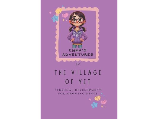 Emma and the Village of Yet: Where Little Minds Learn BIG Ideas