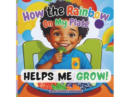 How The Rainbow On My Plate Helps Me Grow: A cute story that teaches kids about the jobs of different nutrients in an interactive and relatable way