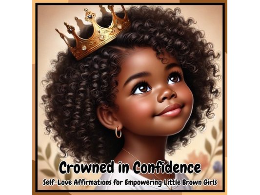 Crowned in Confidence: Self-Love Affirmations for Empowering Little Brown Girls