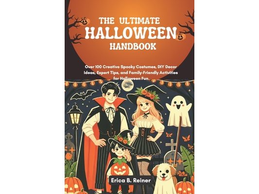 The Ultimate Halloween Handbook: Over 100 Creative Spooky Costumes, DIY Decor Ideas, Expert Tips, and Family-Friendly Activities for Halloween Fun