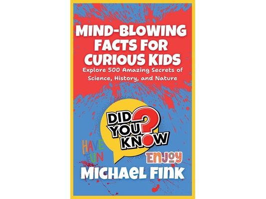 Mind-Blowing Facts for Curious Kids: Explore 500 Amazing Secrets of Science, History, and Nature: Unlock the World's Most Astonishing Wonders, Perfect