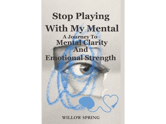 Stop Playing With My Mental: A Journey To Mental Clarity And Emotional Strength