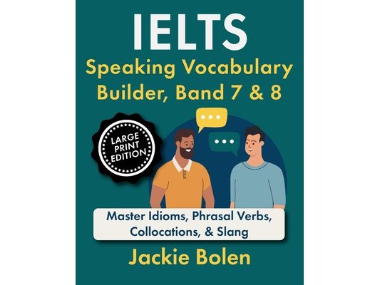 IELTS Speaking Vocabulary Builder, Band 7 & 8: Master Idioms, Phrasal Verbs, Collocations, & Slang (Large Print Edition)