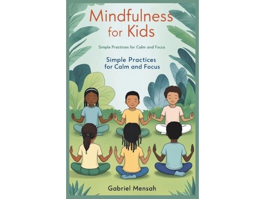 Mindfulness for Kids: Simple Practices for Calm and Focus