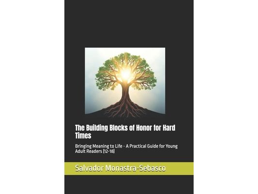 The Building Blocks of Honor for Hard Times: Bringing Meaning to Life - A Practical Guide for Young Adult Readers (12-18)